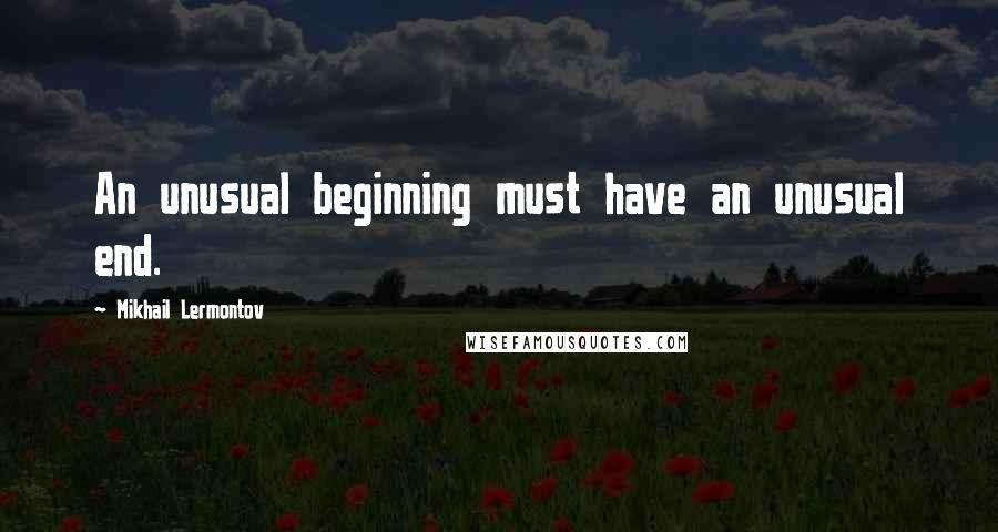 Mikhail Lermontov Quotes: An unusual beginning must have an unusual end.