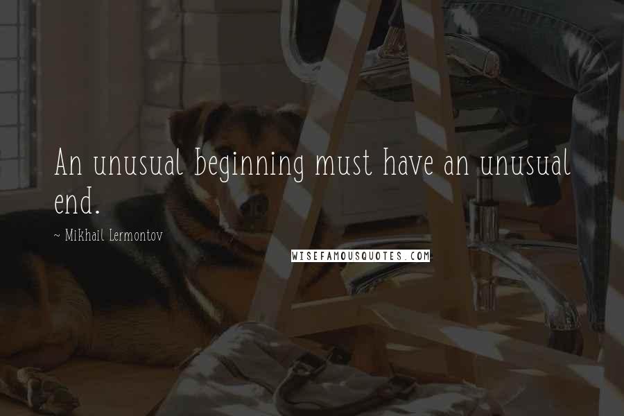 Mikhail Lermontov Quotes: An unusual beginning must have an unusual end.