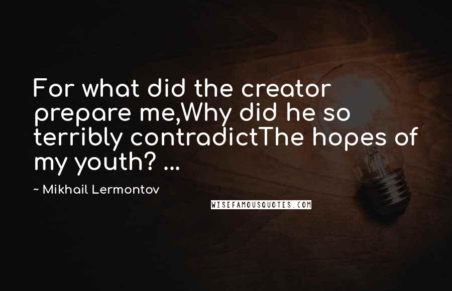 Mikhail Lermontov Quotes: For what did the creator prepare me,Why did he so terribly contradictThe hopes of my youth? ...