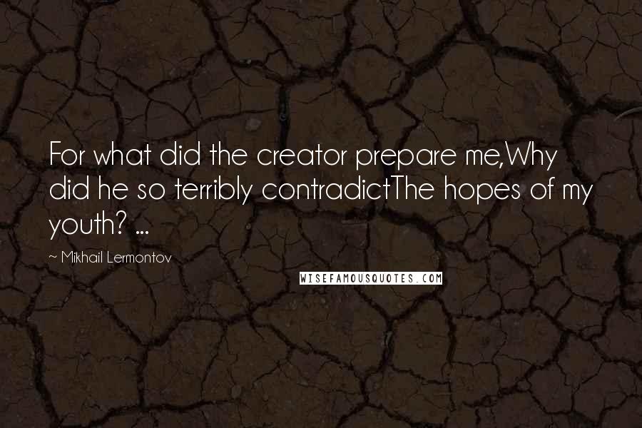 Mikhail Lermontov Quotes: For what did the creator prepare me,Why did he so terribly contradictThe hopes of my youth? ...