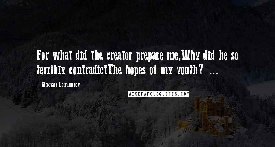 Mikhail Lermontov Quotes: For what did the creator prepare me,Why did he so terribly contradictThe hopes of my youth? ...