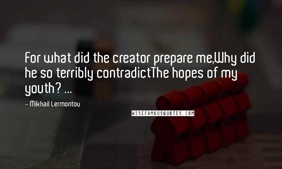 Mikhail Lermontov Quotes: For what did the creator prepare me,Why did he so terribly contradictThe hopes of my youth? ...