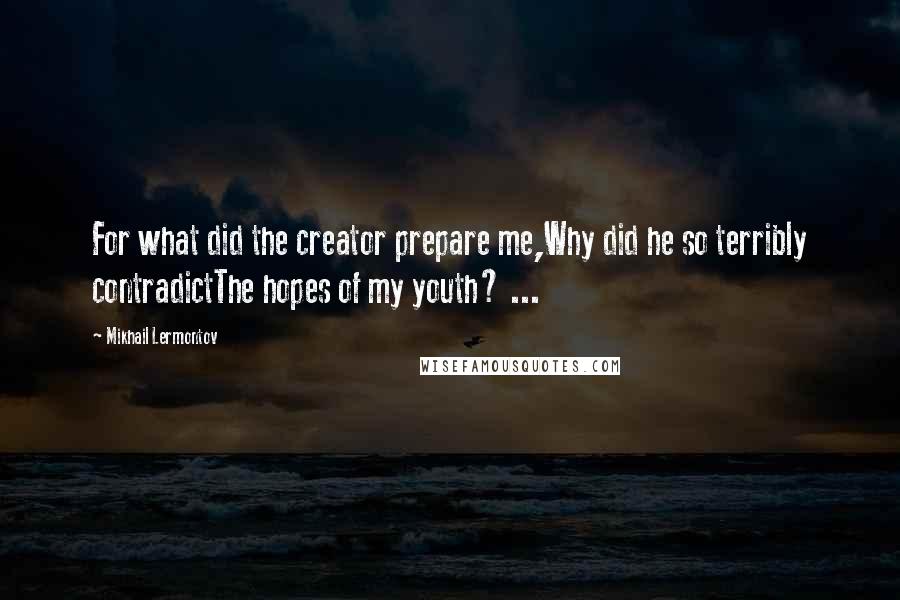Mikhail Lermontov Quotes: For what did the creator prepare me,Why did he so terribly contradictThe hopes of my youth? ...