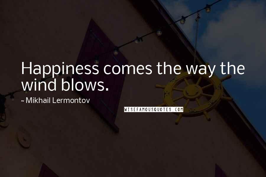 Mikhail Lermontov Quotes: Happiness comes the way the wind blows.