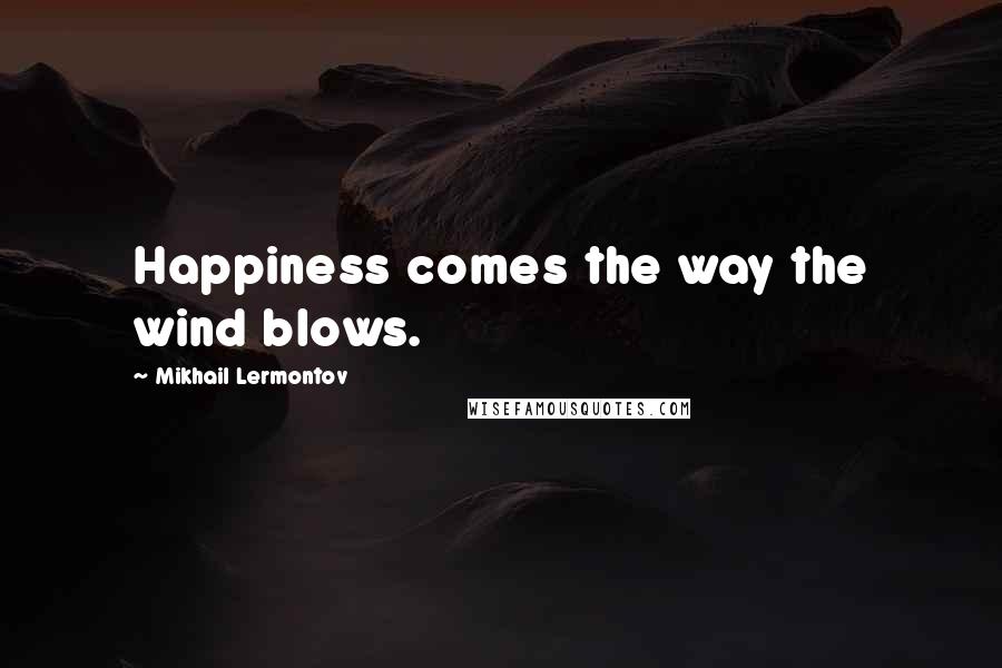 Mikhail Lermontov Quotes: Happiness comes the way the wind blows.
