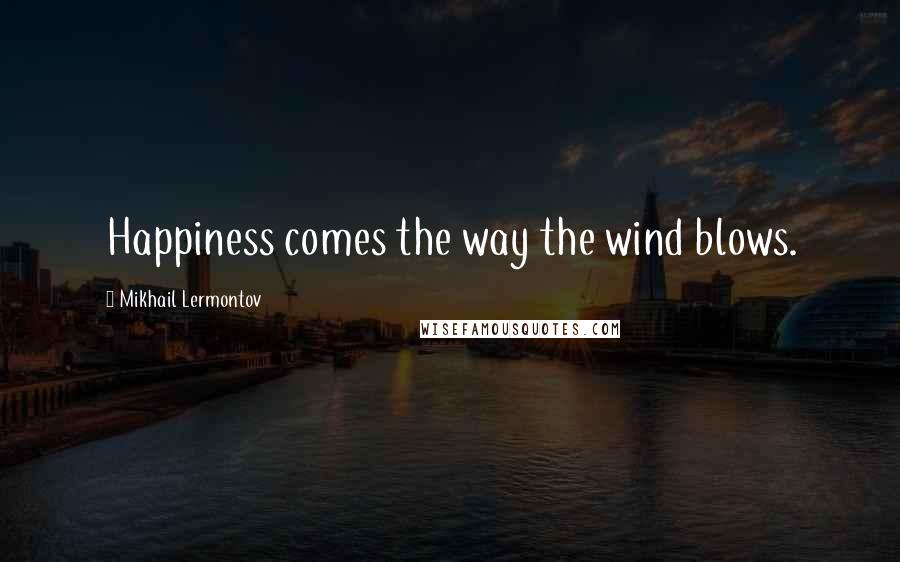 Mikhail Lermontov Quotes: Happiness comes the way the wind blows.