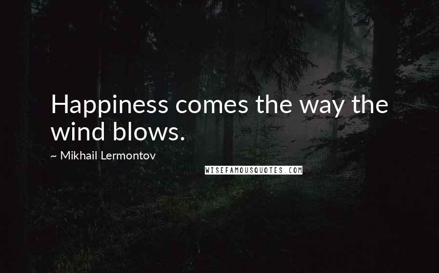 Mikhail Lermontov Quotes: Happiness comes the way the wind blows.