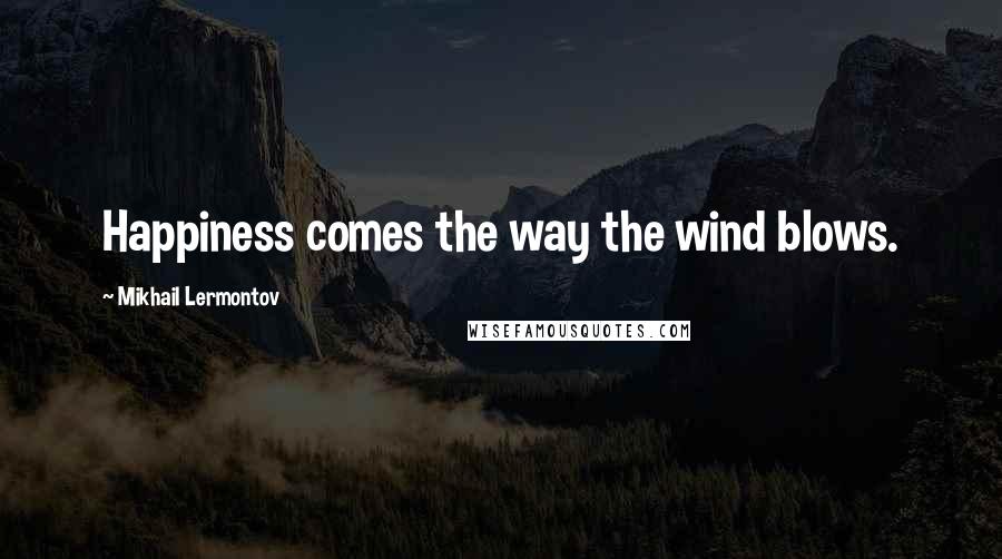 Mikhail Lermontov Quotes: Happiness comes the way the wind blows.