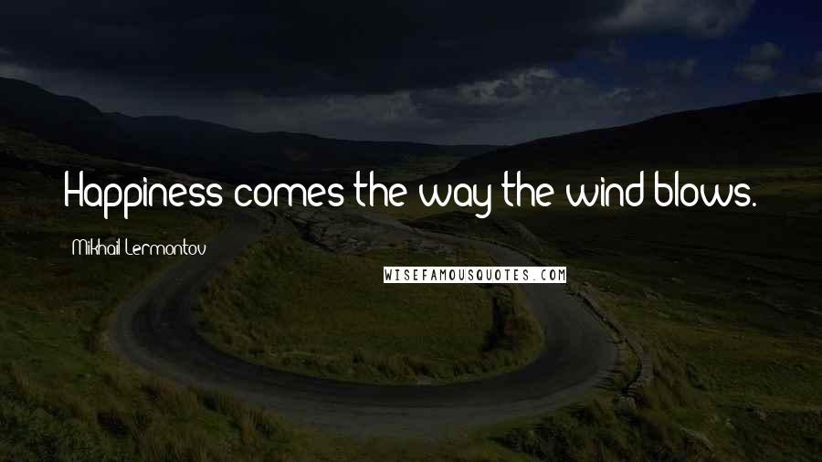 Mikhail Lermontov Quotes: Happiness comes the way the wind blows.