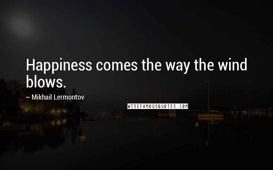 Mikhail Lermontov Quotes: Happiness comes the way the wind blows.
