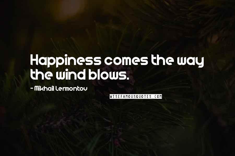 Mikhail Lermontov Quotes: Happiness comes the way the wind blows.