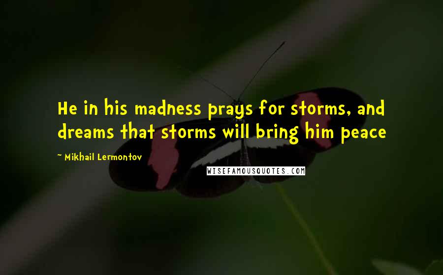 Mikhail Lermontov Quotes: He in his madness prays for storms, and dreams that storms will bring him peace