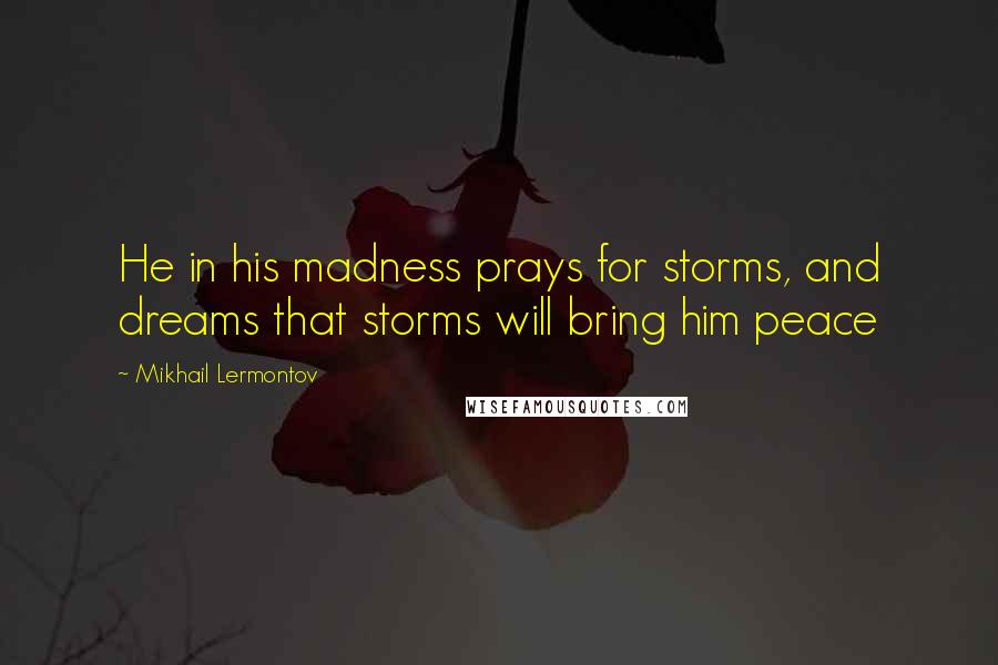 Mikhail Lermontov Quotes: He in his madness prays for storms, and dreams that storms will bring him peace