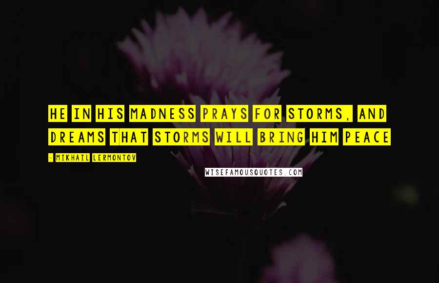 Mikhail Lermontov Quotes: He in his madness prays for storms, and dreams that storms will bring him peace