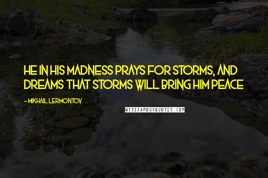 Mikhail Lermontov Quotes: He in his madness prays for storms, and dreams that storms will bring him peace