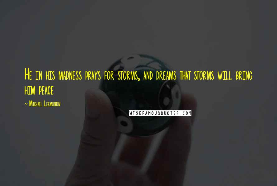 Mikhail Lermontov Quotes: He in his madness prays for storms, and dreams that storms will bring him peace