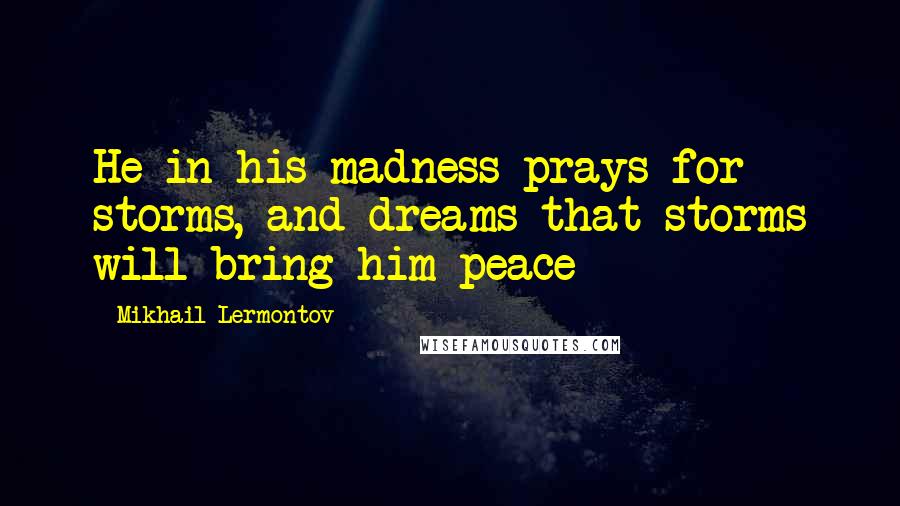 Mikhail Lermontov Quotes: He in his madness prays for storms, and dreams that storms will bring him peace