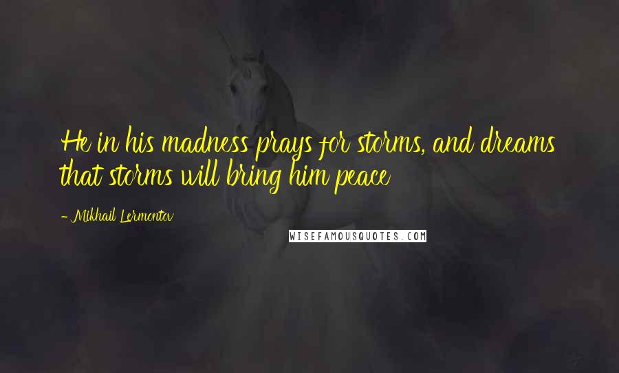 Mikhail Lermontov Quotes: He in his madness prays for storms, and dreams that storms will bring him peace