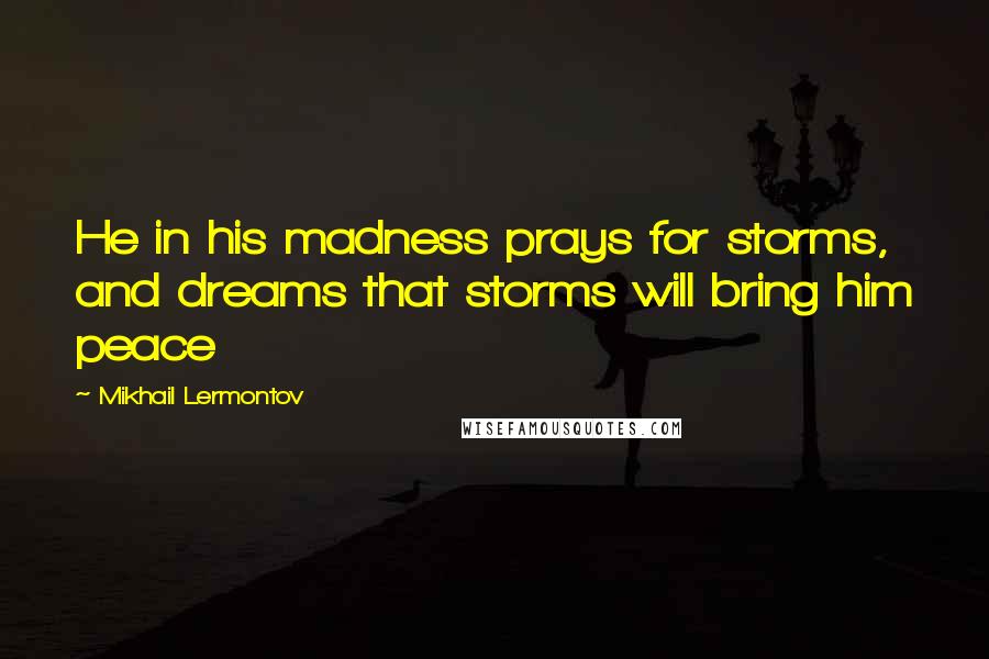 Mikhail Lermontov Quotes: He in his madness prays for storms, and dreams that storms will bring him peace