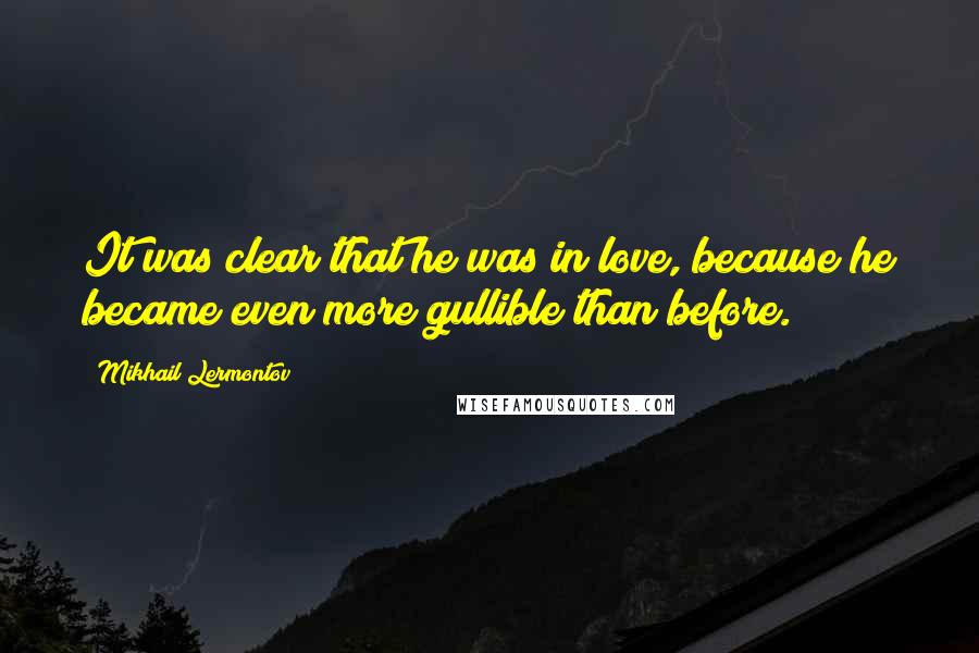 Mikhail Lermontov Quotes: It was clear that he was in love, because he became even more gullible than before.