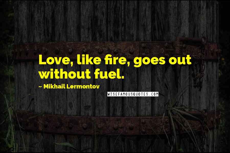 Mikhail Lermontov Quotes: Love, like fire, goes out without fuel.