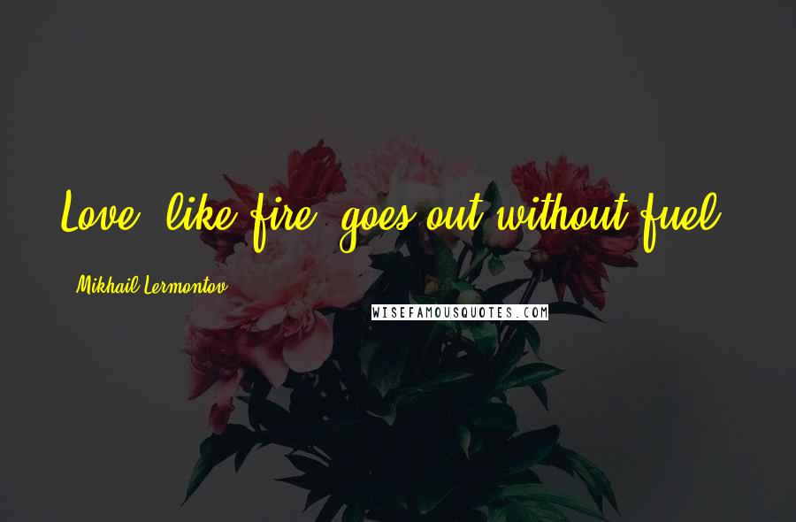 Mikhail Lermontov Quotes: Love, like fire, goes out without fuel.