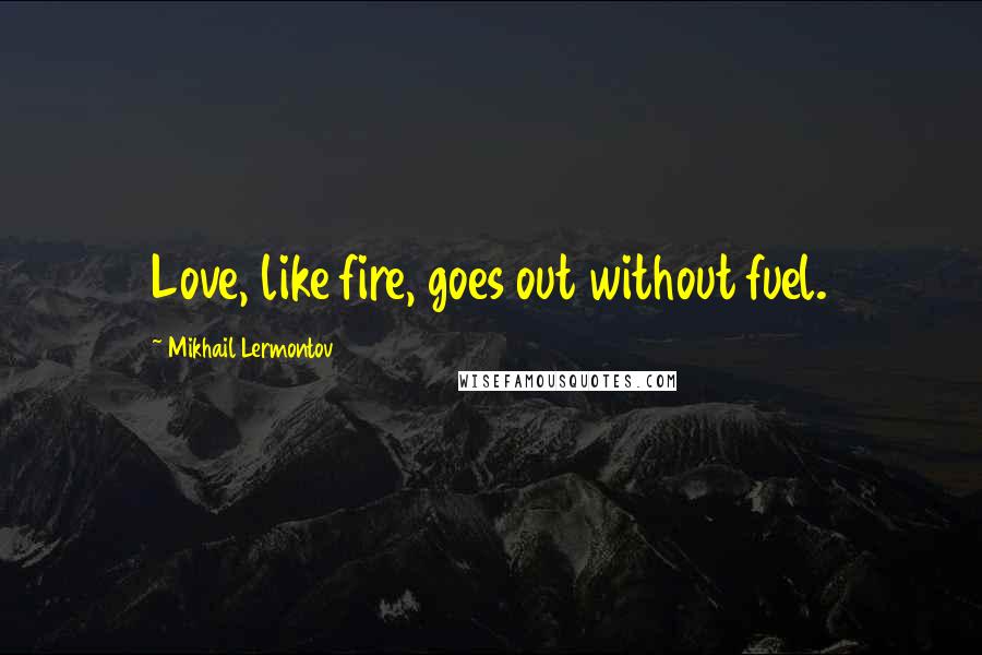 Mikhail Lermontov Quotes: Love, like fire, goes out without fuel.