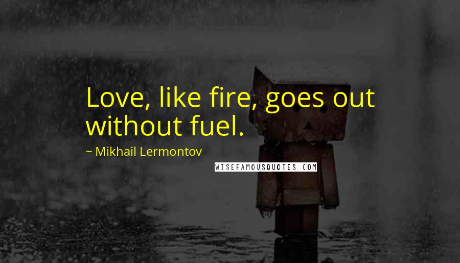 Mikhail Lermontov Quotes: Love, like fire, goes out without fuel.