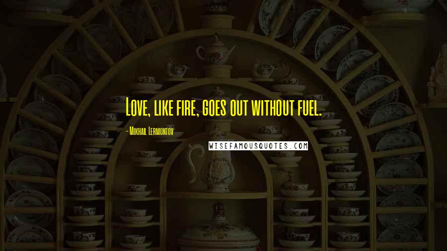Mikhail Lermontov Quotes: Love, like fire, goes out without fuel.