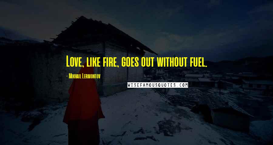 Mikhail Lermontov Quotes: Love, like fire, goes out without fuel.