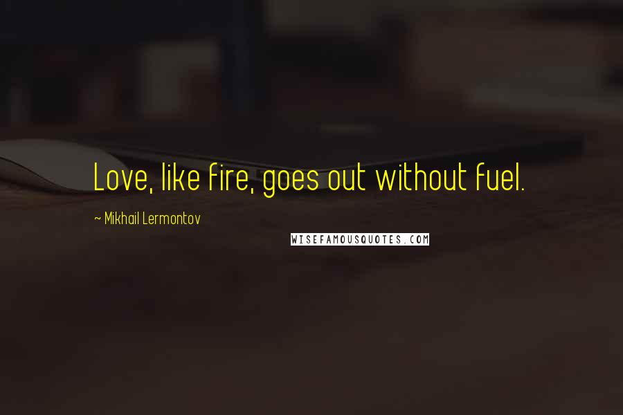 Mikhail Lermontov Quotes: Love, like fire, goes out without fuel.