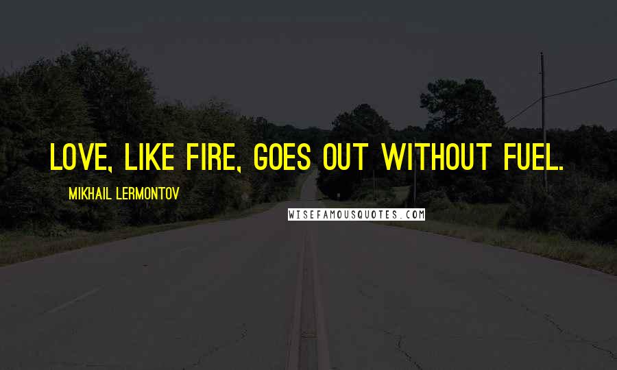 Mikhail Lermontov Quotes: Love, like fire, goes out without fuel.