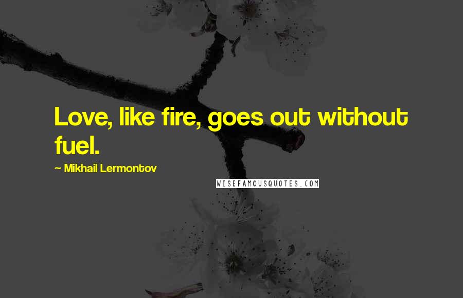 Mikhail Lermontov Quotes: Love, like fire, goes out without fuel.