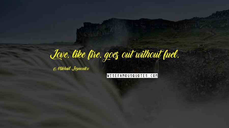 Mikhail Lermontov Quotes: Love, like fire, goes out without fuel.