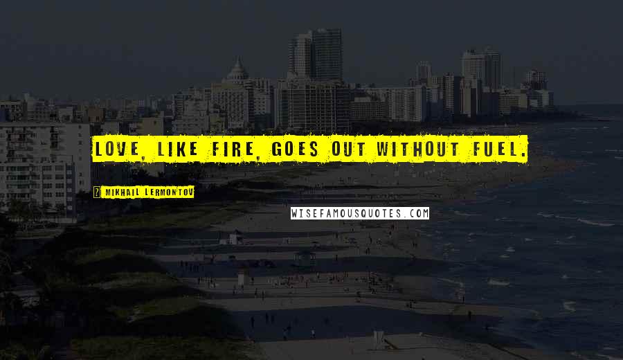 Mikhail Lermontov Quotes: Love, like fire, goes out without fuel.