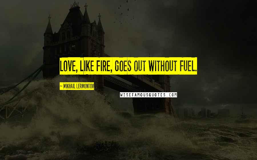 Mikhail Lermontov Quotes: Love, like fire, goes out without fuel.