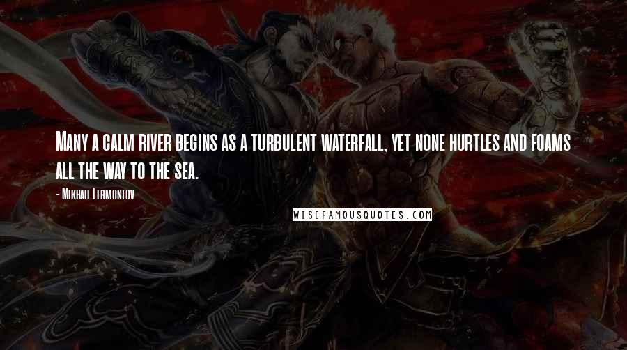 Mikhail Lermontov Quotes: Many a calm river begins as a turbulent waterfall, yet none hurtles and foams all the way to the sea.