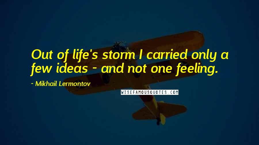 Mikhail Lermontov Quotes: Out of life's storm I carried only a few ideas - and not one feeling.