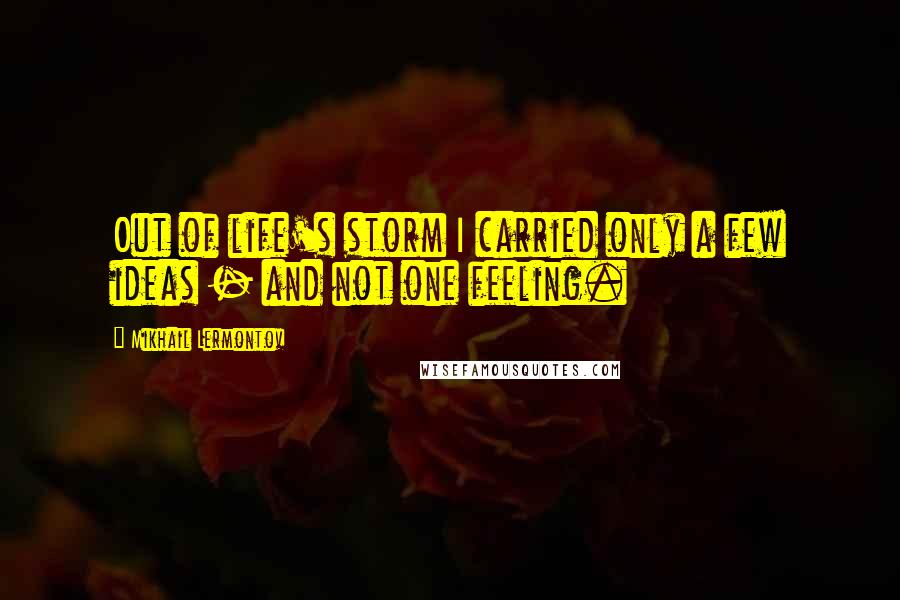 Mikhail Lermontov Quotes: Out of life's storm I carried only a few ideas - and not one feeling.