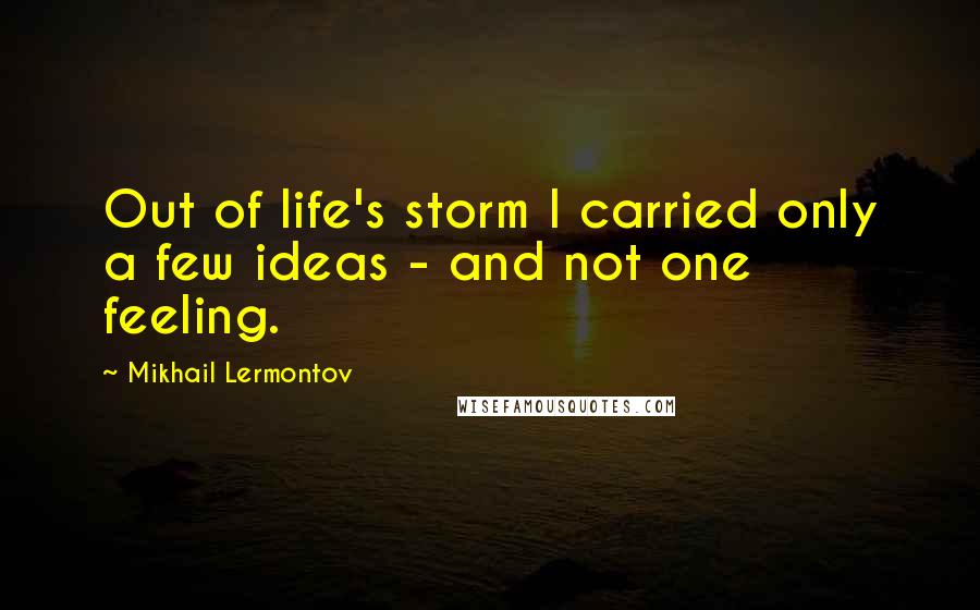 Mikhail Lermontov Quotes: Out of life's storm I carried only a few ideas - and not one feeling.