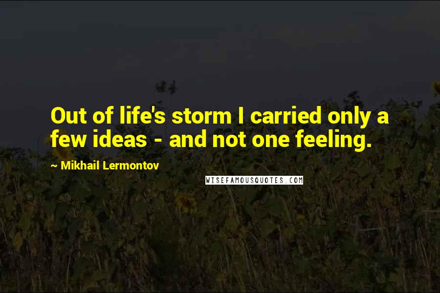 Mikhail Lermontov Quotes: Out of life's storm I carried only a few ideas - and not one feeling.