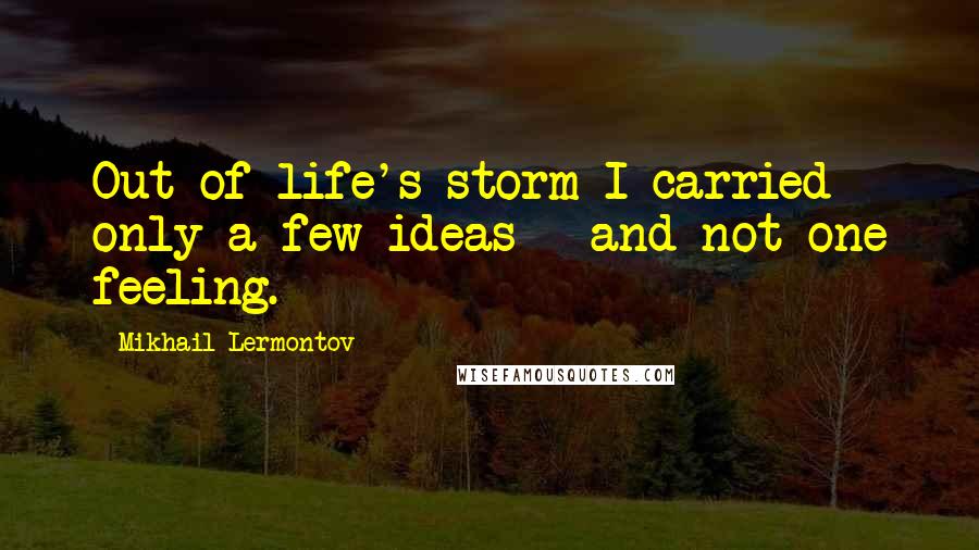 Mikhail Lermontov Quotes: Out of life's storm I carried only a few ideas - and not one feeling.