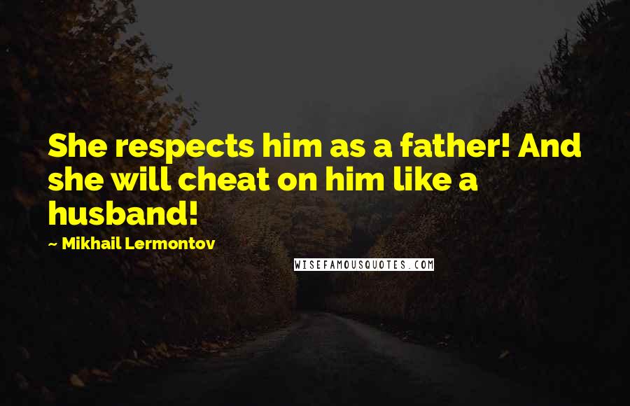 Mikhail Lermontov Quotes: She respects him as a father! And she will cheat on him like a husband!