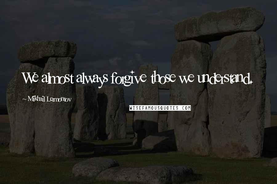 Mikhail Lermontov Quotes: We almost always forgive those we understand.