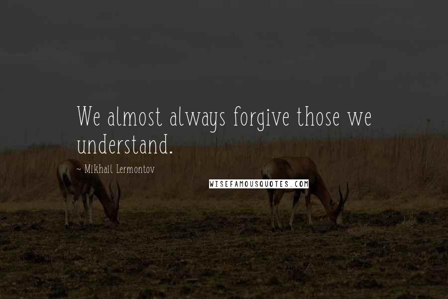 Mikhail Lermontov Quotes: We almost always forgive those we understand.