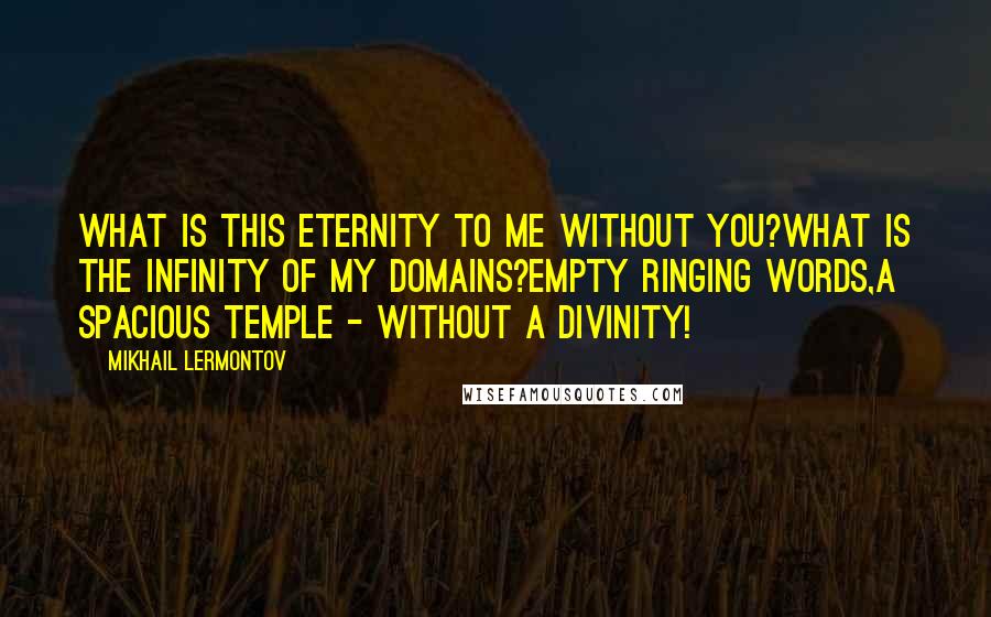 Mikhail Lermontov Quotes: What is this eternity to me without you?What is the infinity of my domains?Empty ringing words,A spacious temple - without a divinity!