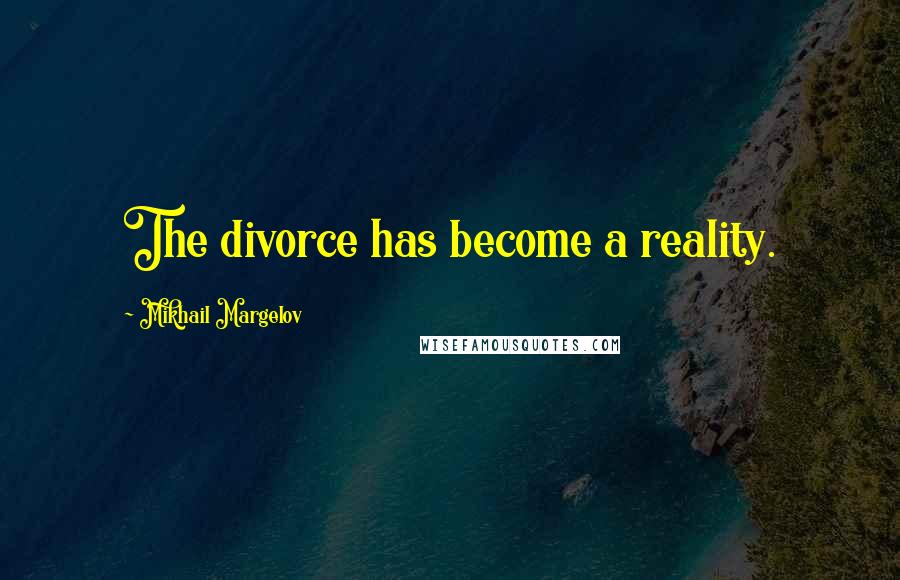 Mikhail Margelov Quotes: The divorce has become a reality.