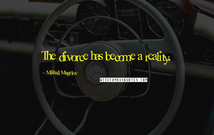 Mikhail Margelov Quotes: The divorce has become a reality.