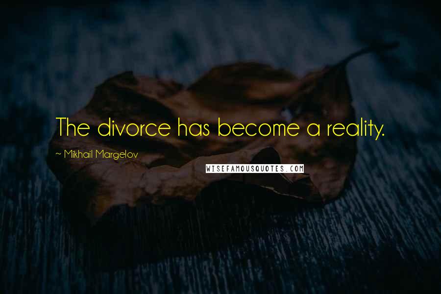 Mikhail Margelov Quotes: The divorce has become a reality.