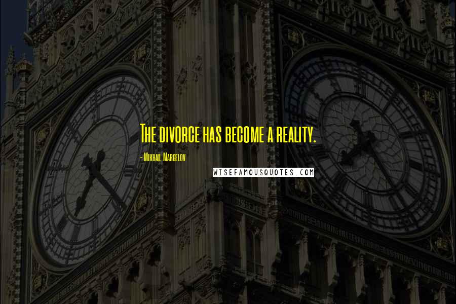 Mikhail Margelov Quotes: The divorce has become a reality.